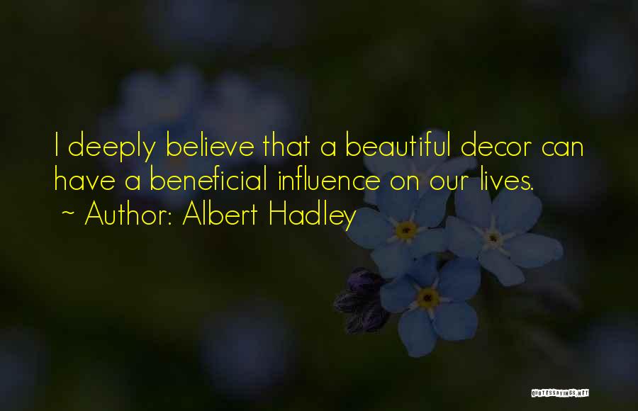 Albert Hadley Quotes: I Deeply Believe That A Beautiful Decor Can Have A Beneficial Influence On Our Lives.