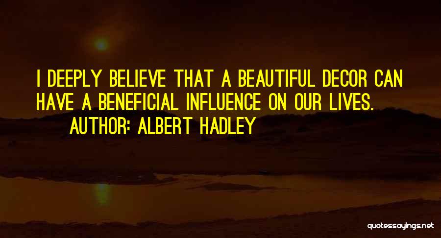 Albert Hadley Quotes: I Deeply Believe That A Beautiful Decor Can Have A Beneficial Influence On Our Lives.