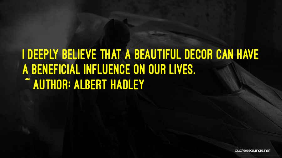 Albert Hadley Quotes: I Deeply Believe That A Beautiful Decor Can Have A Beneficial Influence On Our Lives.