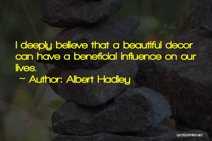 Albert Hadley Quotes: I Deeply Believe That A Beautiful Decor Can Have A Beneficial Influence On Our Lives.