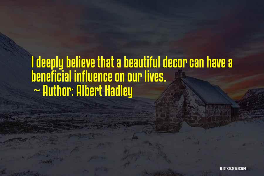 Albert Hadley Quotes: I Deeply Believe That A Beautiful Decor Can Have A Beneficial Influence On Our Lives.