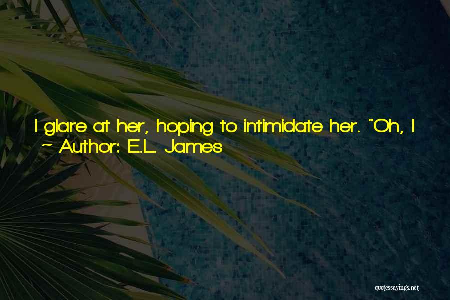 E.L. James Quotes: I Glare At Her, Hoping To Intimidate Her. Oh, I Exercise Control In All Things, Miss Steele. And I'd Like