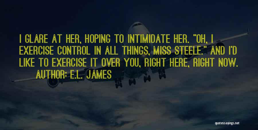 E.L. James Quotes: I Glare At Her, Hoping To Intimidate Her. Oh, I Exercise Control In All Things, Miss Steele. And I'd Like