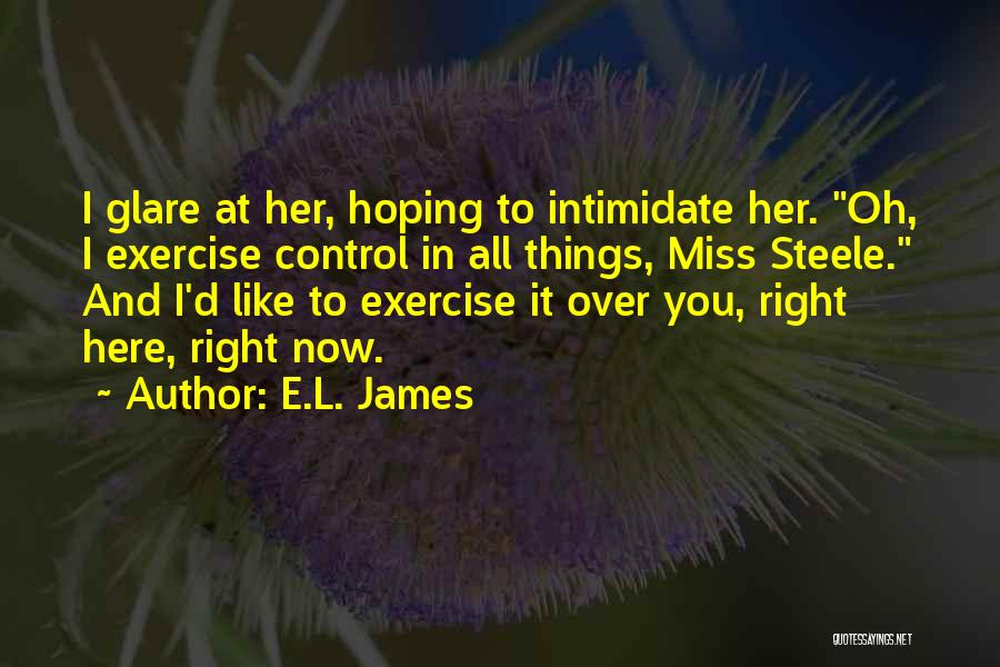 E.L. James Quotes: I Glare At Her, Hoping To Intimidate Her. Oh, I Exercise Control In All Things, Miss Steele. And I'd Like