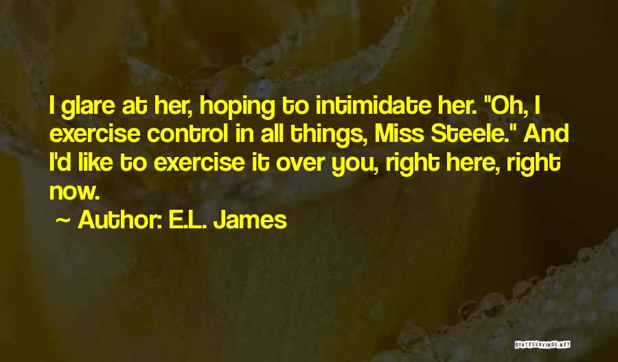 E.L. James Quotes: I Glare At Her, Hoping To Intimidate Her. Oh, I Exercise Control In All Things, Miss Steele. And I'd Like