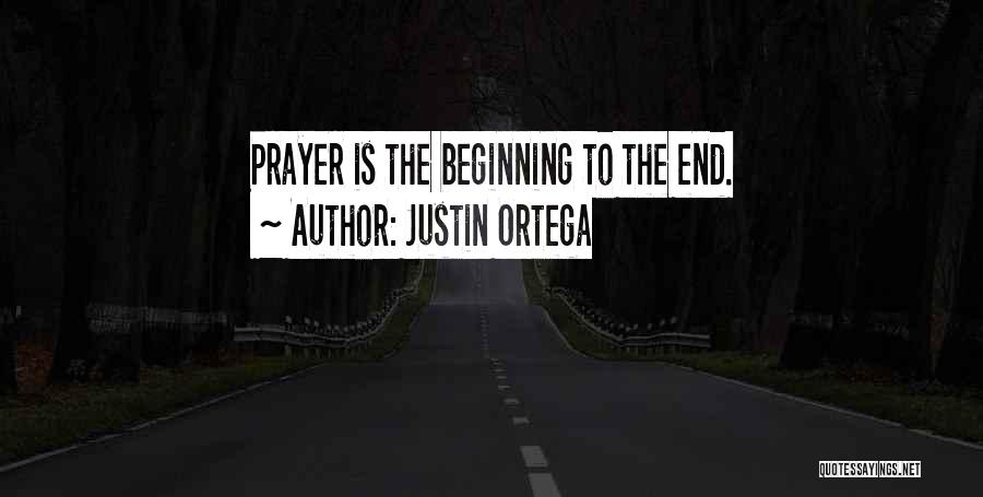 Justin Ortega Quotes: Prayer Is The Beginning To The End.