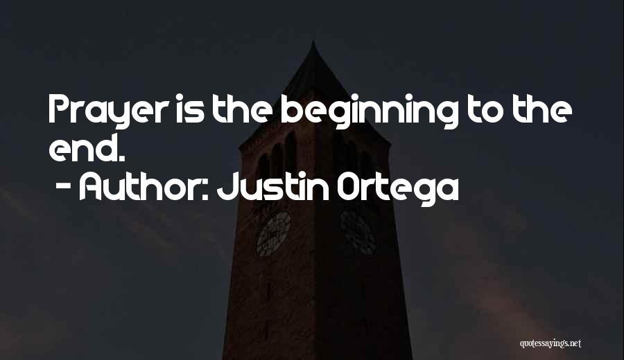 Justin Ortega Quotes: Prayer Is The Beginning To The End.