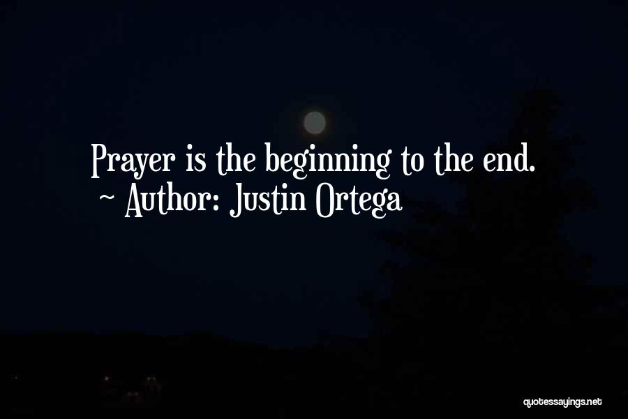 Justin Ortega Quotes: Prayer Is The Beginning To The End.