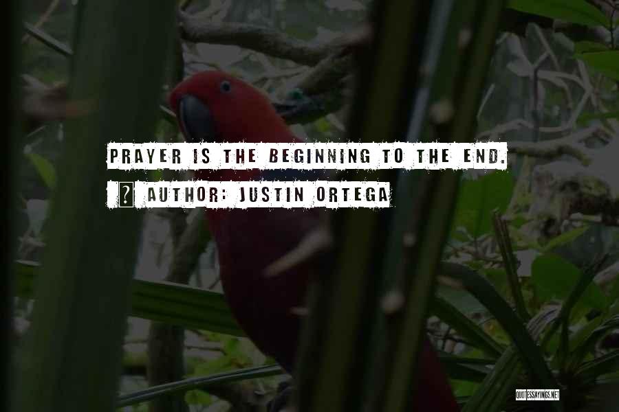 Justin Ortega Quotes: Prayer Is The Beginning To The End.