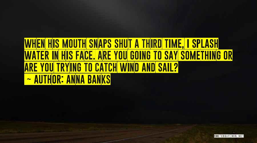 Anna Banks Quotes: When His Mouth Snaps Shut A Third Time, I Splash Water In His Face. Are You Going To Say Something