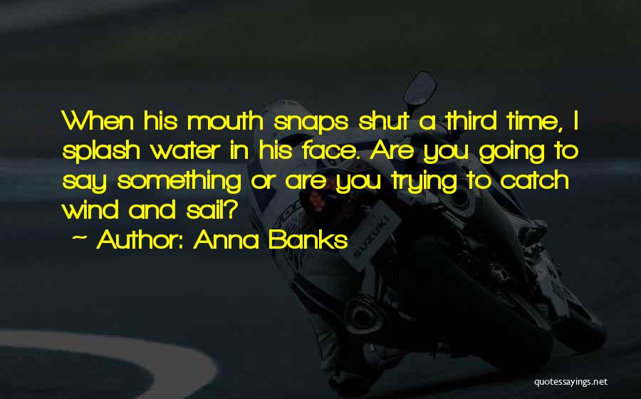 Anna Banks Quotes: When His Mouth Snaps Shut A Third Time, I Splash Water In His Face. Are You Going To Say Something