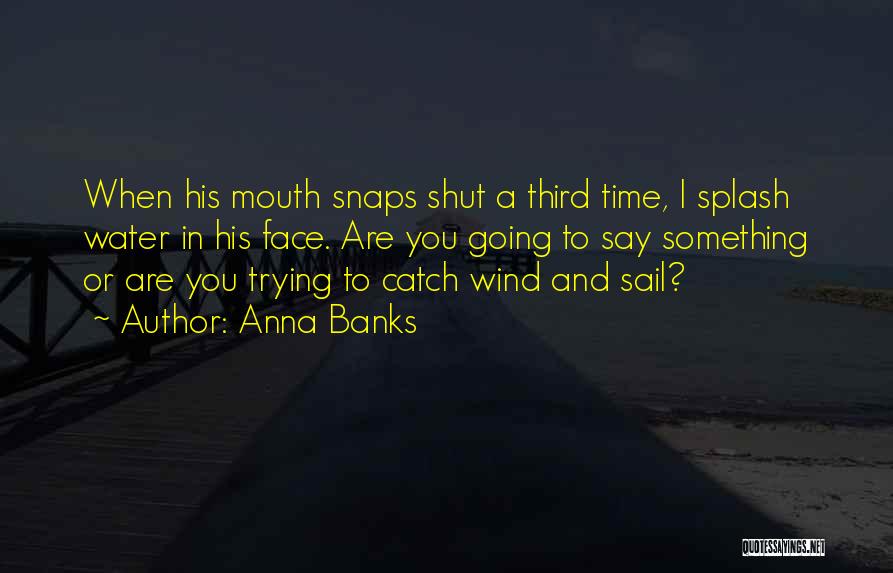 Anna Banks Quotes: When His Mouth Snaps Shut A Third Time, I Splash Water In His Face. Are You Going To Say Something