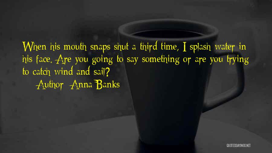 Anna Banks Quotes: When His Mouth Snaps Shut A Third Time, I Splash Water In His Face. Are You Going To Say Something