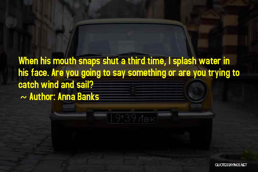Anna Banks Quotes: When His Mouth Snaps Shut A Third Time, I Splash Water In His Face. Are You Going To Say Something