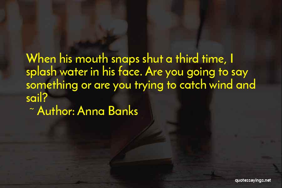 Anna Banks Quotes: When His Mouth Snaps Shut A Third Time, I Splash Water In His Face. Are You Going To Say Something
