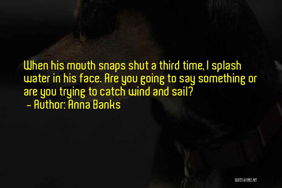 Anna Banks Quotes: When His Mouth Snaps Shut A Third Time, I Splash Water In His Face. Are You Going To Say Something