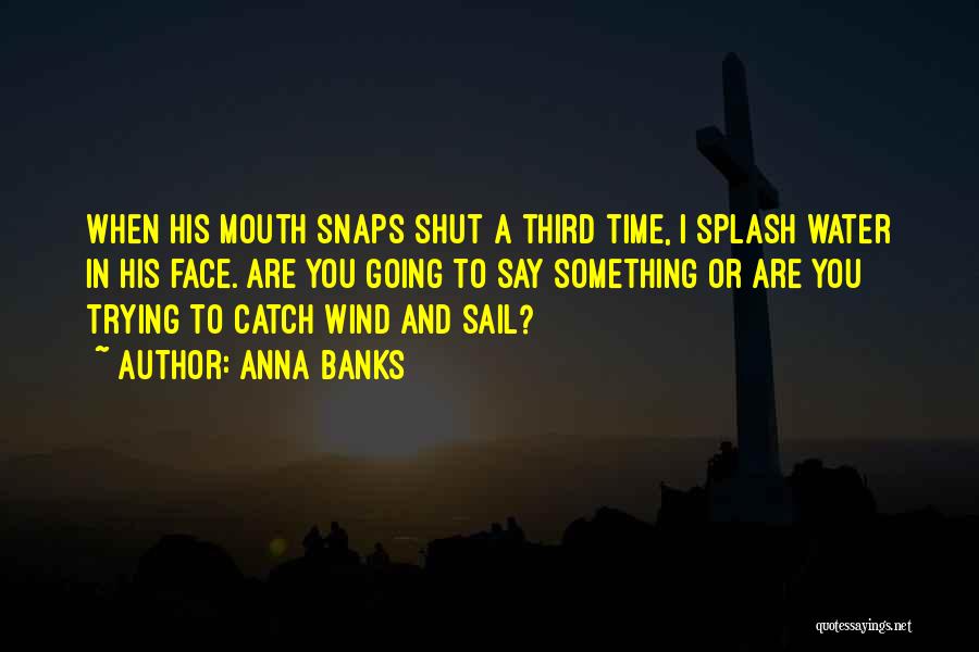 Anna Banks Quotes: When His Mouth Snaps Shut A Third Time, I Splash Water In His Face. Are You Going To Say Something