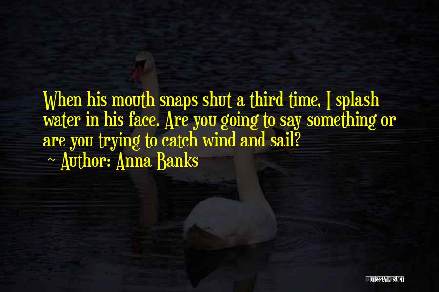 Anna Banks Quotes: When His Mouth Snaps Shut A Third Time, I Splash Water In His Face. Are You Going To Say Something