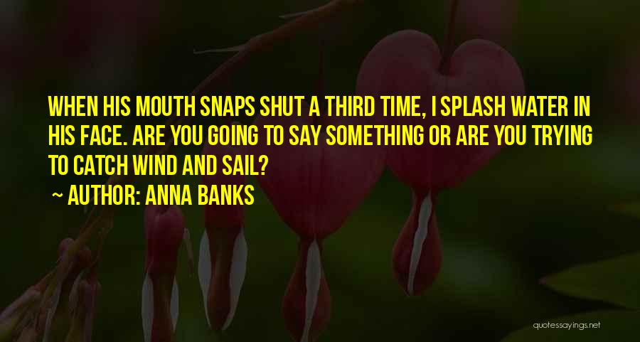 Anna Banks Quotes: When His Mouth Snaps Shut A Third Time, I Splash Water In His Face. Are You Going To Say Something