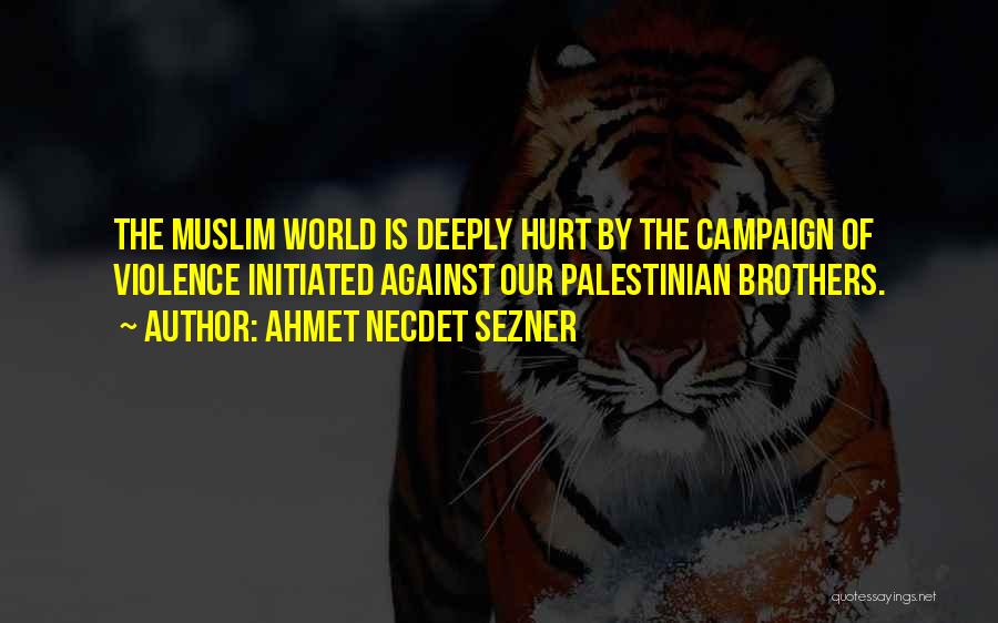 Ahmet Necdet Sezner Quotes: The Muslim World Is Deeply Hurt By The Campaign Of Violence Initiated Against Our Palestinian Brothers.