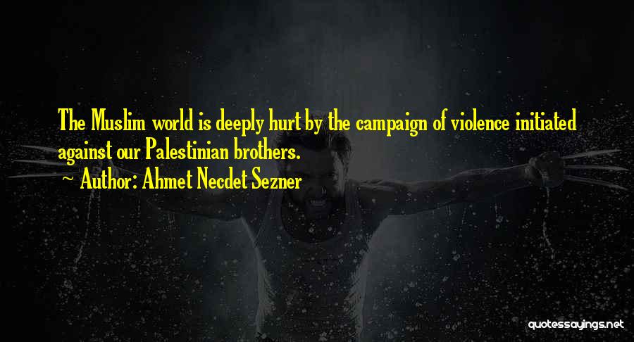 Ahmet Necdet Sezner Quotes: The Muslim World Is Deeply Hurt By The Campaign Of Violence Initiated Against Our Palestinian Brothers.