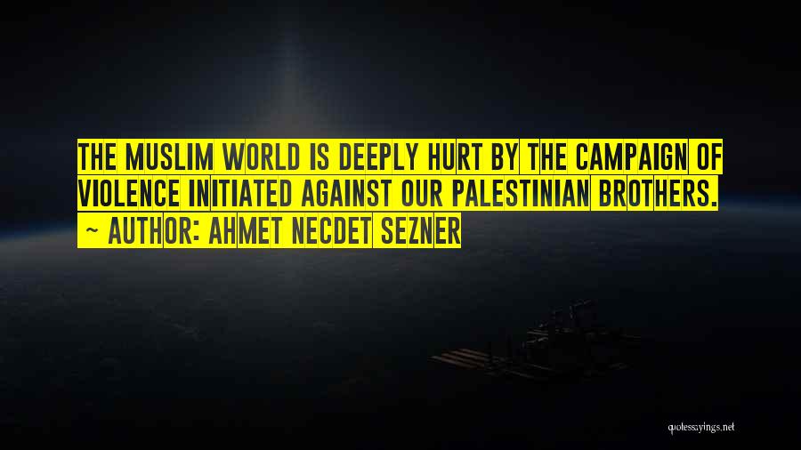 Ahmet Necdet Sezner Quotes: The Muslim World Is Deeply Hurt By The Campaign Of Violence Initiated Against Our Palestinian Brothers.