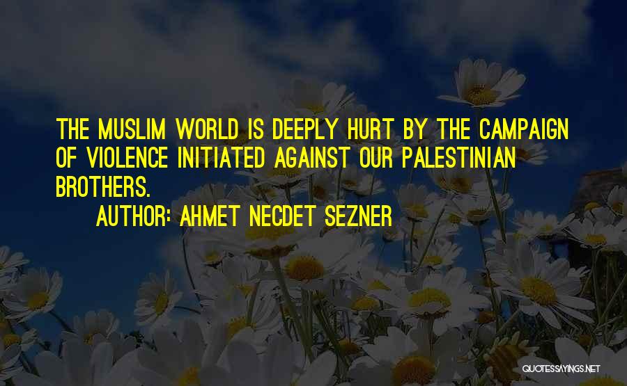 Ahmet Necdet Sezner Quotes: The Muslim World Is Deeply Hurt By The Campaign Of Violence Initiated Against Our Palestinian Brothers.