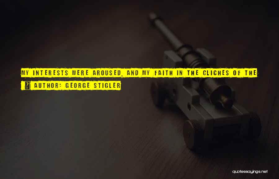 George Stigler Quotes: My Interests Were Aroused, And My Faith In The Cliches Of The Subject Destroyed, As So Often With Other Subjects,