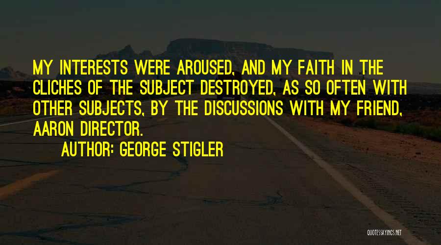 George Stigler Quotes: My Interests Were Aroused, And My Faith In The Cliches Of The Subject Destroyed, As So Often With Other Subjects,