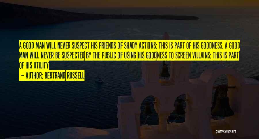 Bertrand Russell Quotes: A Good Man Will Never Suspect His Friends Of Shady Actions: This Is Part Of His Goodness. A Good Man