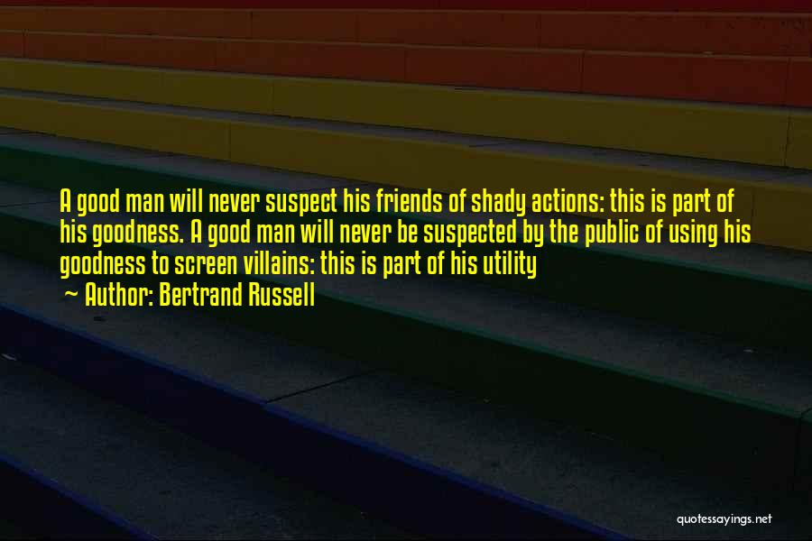 Bertrand Russell Quotes: A Good Man Will Never Suspect His Friends Of Shady Actions: This Is Part Of His Goodness. A Good Man