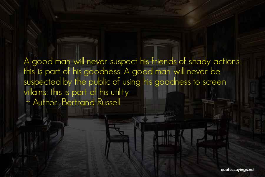 Bertrand Russell Quotes: A Good Man Will Never Suspect His Friends Of Shady Actions: This Is Part Of His Goodness. A Good Man