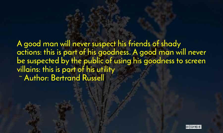 Bertrand Russell Quotes: A Good Man Will Never Suspect His Friends Of Shady Actions: This Is Part Of His Goodness. A Good Man