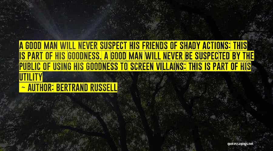 Bertrand Russell Quotes: A Good Man Will Never Suspect His Friends Of Shady Actions: This Is Part Of His Goodness. A Good Man