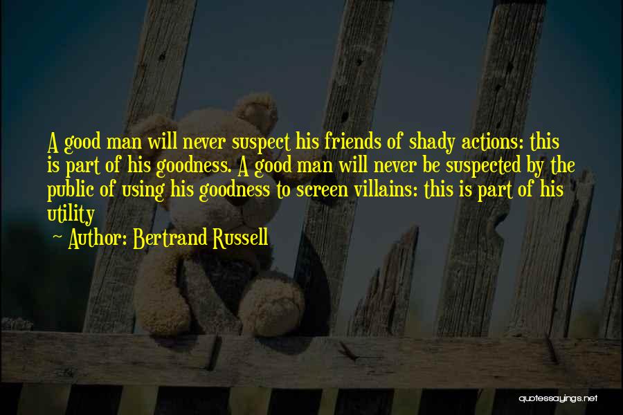 Bertrand Russell Quotes: A Good Man Will Never Suspect His Friends Of Shady Actions: This Is Part Of His Goodness. A Good Man