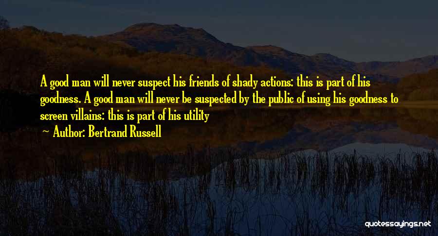 Bertrand Russell Quotes: A Good Man Will Never Suspect His Friends Of Shady Actions: This Is Part Of His Goodness. A Good Man