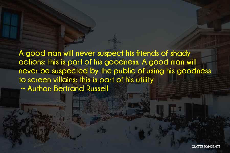Bertrand Russell Quotes: A Good Man Will Never Suspect His Friends Of Shady Actions: This Is Part Of His Goodness. A Good Man