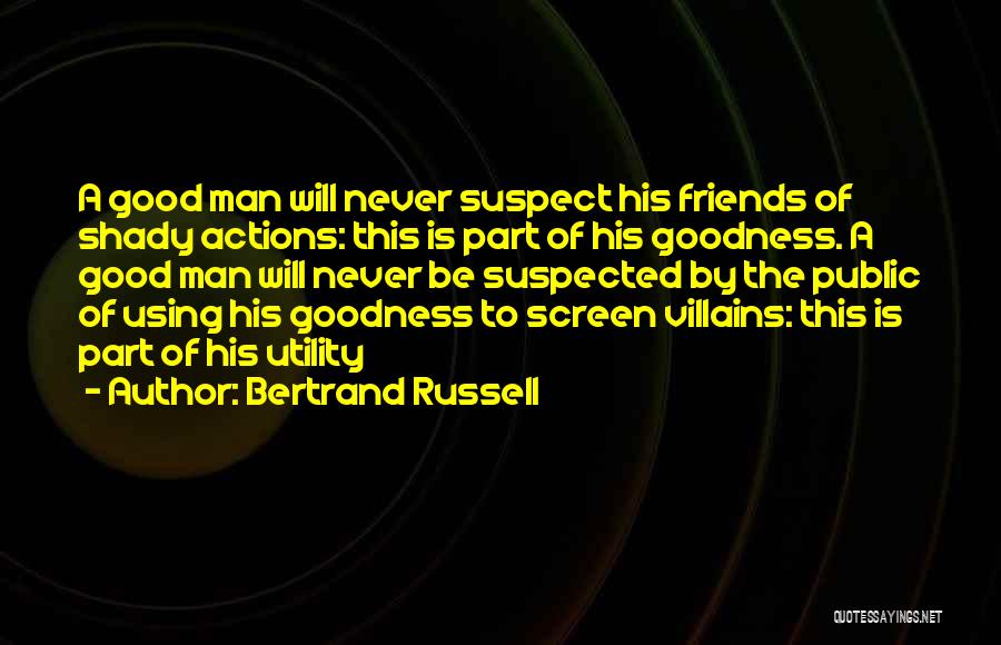 Bertrand Russell Quotes: A Good Man Will Never Suspect His Friends Of Shady Actions: This Is Part Of His Goodness. A Good Man