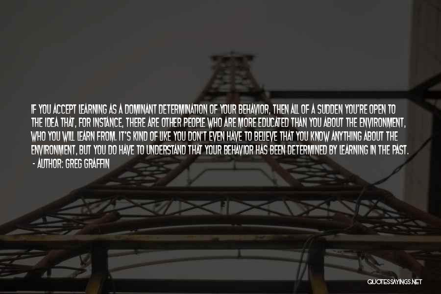Greg Graffin Quotes: If You Accept Learning As A Dominant Determination Of Your Behavior, Then All Of A Sudden You're Open To The