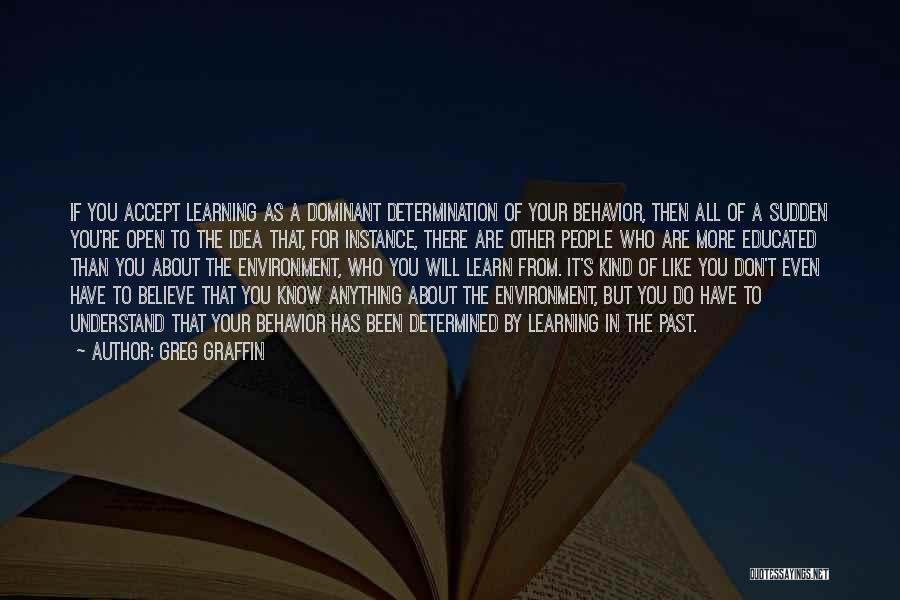 Greg Graffin Quotes: If You Accept Learning As A Dominant Determination Of Your Behavior, Then All Of A Sudden You're Open To The