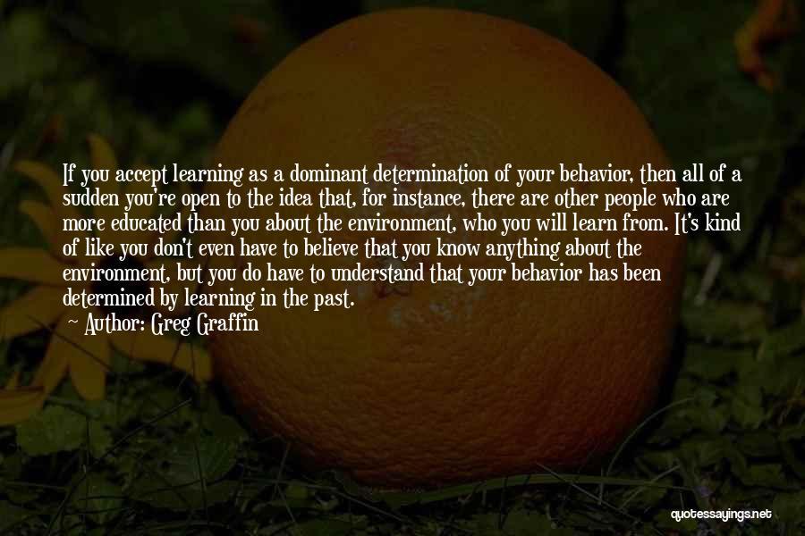 Greg Graffin Quotes: If You Accept Learning As A Dominant Determination Of Your Behavior, Then All Of A Sudden You're Open To The
