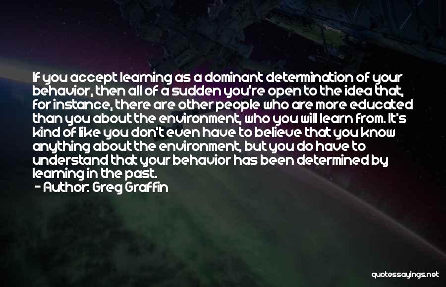 Greg Graffin Quotes: If You Accept Learning As A Dominant Determination Of Your Behavior, Then All Of A Sudden You're Open To The