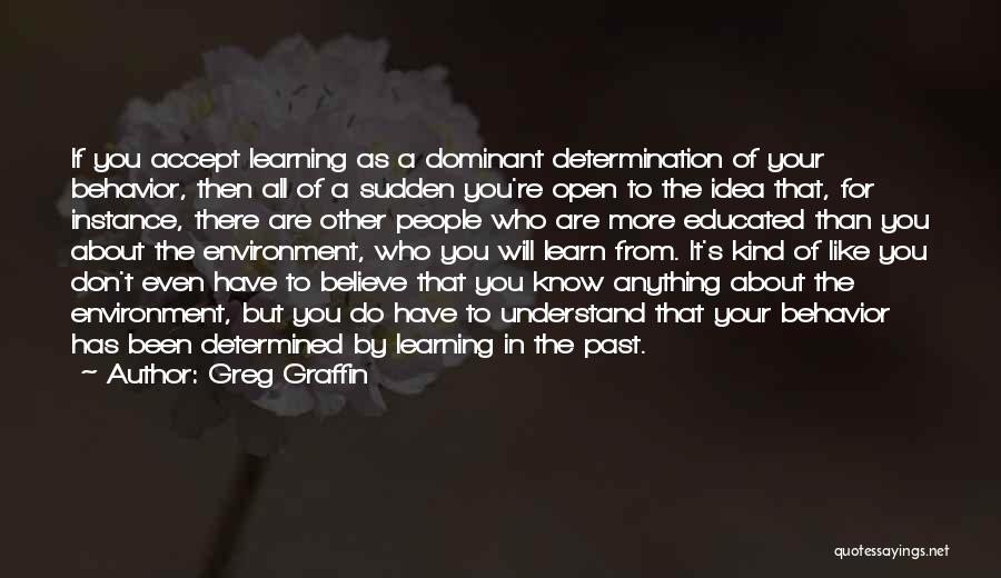 Greg Graffin Quotes: If You Accept Learning As A Dominant Determination Of Your Behavior, Then All Of A Sudden You're Open To The