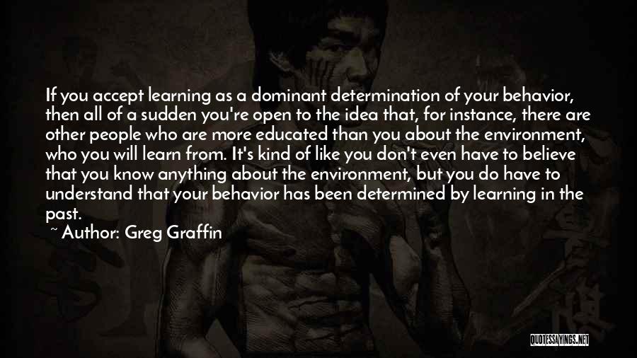 Greg Graffin Quotes: If You Accept Learning As A Dominant Determination Of Your Behavior, Then All Of A Sudden You're Open To The