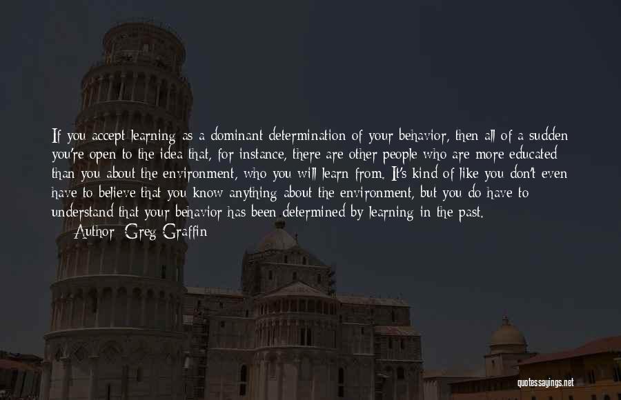 Greg Graffin Quotes: If You Accept Learning As A Dominant Determination Of Your Behavior, Then All Of A Sudden You're Open To The