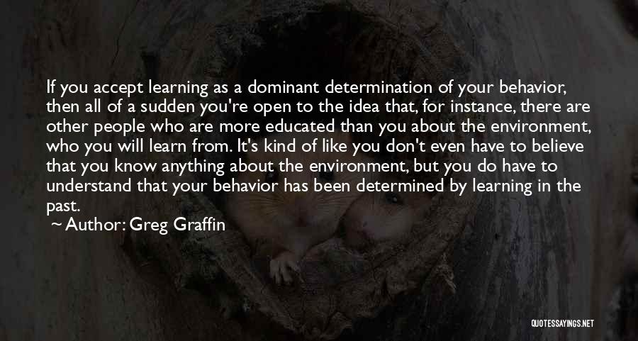 Greg Graffin Quotes: If You Accept Learning As A Dominant Determination Of Your Behavior, Then All Of A Sudden You're Open To The