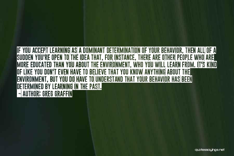 Greg Graffin Quotes: If You Accept Learning As A Dominant Determination Of Your Behavior, Then All Of A Sudden You're Open To The