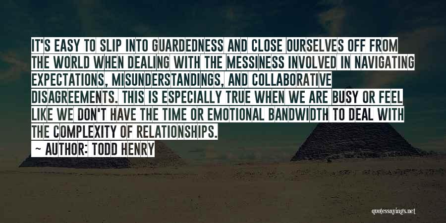 Todd Henry Quotes: It's Easy To Slip Into Guardedness And Close Ourselves Off From The World When Dealing With The Messiness Involved In