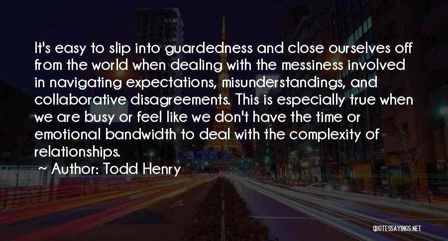 Todd Henry Quotes: It's Easy To Slip Into Guardedness And Close Ourselves Off From The World When Dealing With The Messiness Involved In