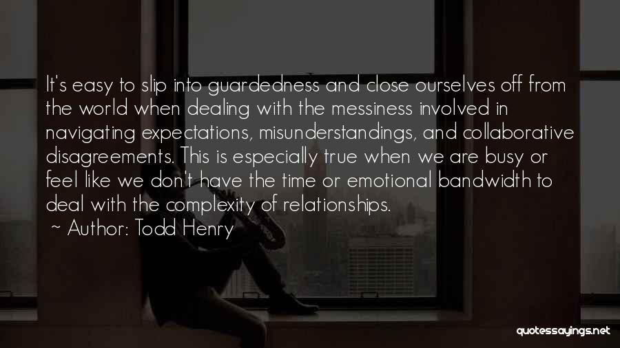 Todd Henry Quotes: It's Easy To Slip Into Guardedness And Close Ourselves Off From The World When Dealing With The Messiness Involved In